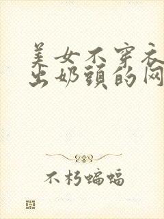 美女不穿衣服露出奶头的网站