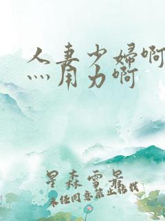 人妻少妇啊灬啊灬用力啊