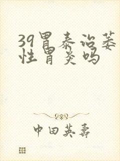 39胃泰治萎缩性胃炎吗