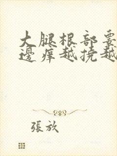 大腿根部睾丸旁边痒越挠越痒