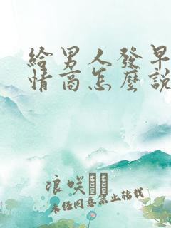 给男人发早安高情商怎么说