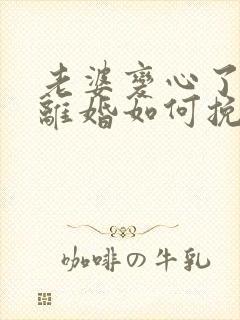 老婆变心了非要离婚如何挽回