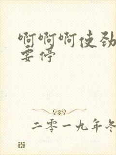 啊啊啊使劲插不要停