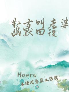 对方叫老婆怎么幽默回复