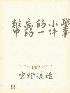 难忘的小学生活中的一件事600字