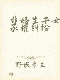 非婚生子女有继承权纠纷