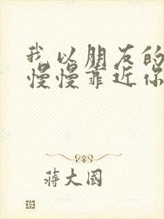 我以朋友的名义慢慢靠近你是什么歌