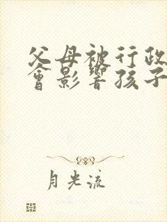 父母被行政拘留会影响孩子考公务员吗