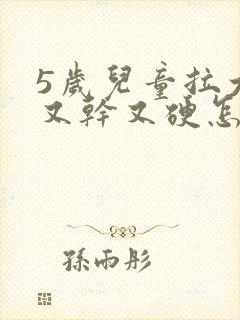 5岁儿童拉大便又干又硬怎么办