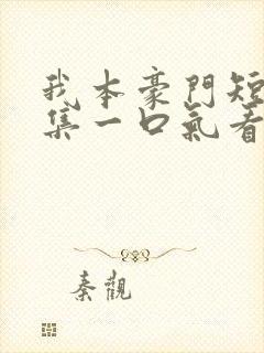 我本豪门短剧全集一口气看完