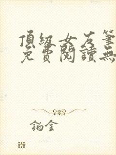 顶级女友笔趣阁免费阅读无弹窗最新章节