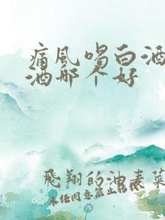 痛风喝白酒和啤酒哪个好