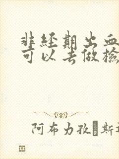 非经期出血期间可以去做检查吗