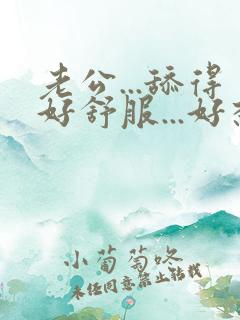 老公...舔得好舒服...好想要...