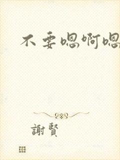 不要嗯啊嗯嗯嗯