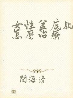 女性盆底肌松弛怎么治疗