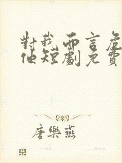 对我而言危险的他短剧免费全集剧情