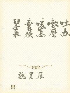 儿童咳嗽吐不出来痰怎么办