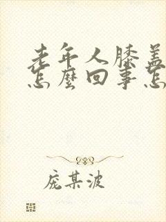 老年人膝盖疼是怎么回事怎么治