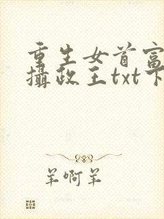 重生女首富娇养摄政王txt下载
