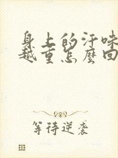 身上的汗味越来越重怎么回事