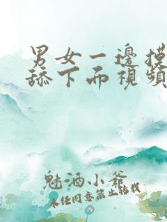 男女一边摸一边舔下面视频