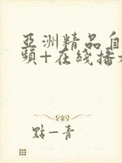 亚洲精品自拍视频+在线播放