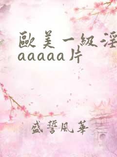 欧美一级淫片aaaaaa片