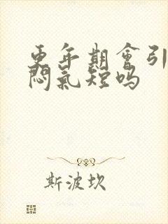 更年期会引起胸闷气短吗