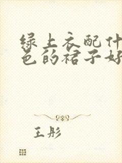 绿上衣配什么颜色的裙子好看