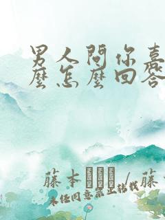 男人问你喜欢什么怎么回答