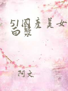 51国产美女流白浆