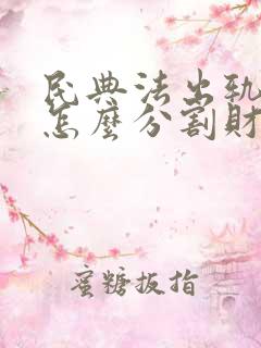 民典法出轨离婚怎么分割财产