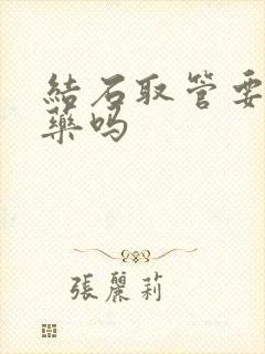 结石取管要打麻药吗