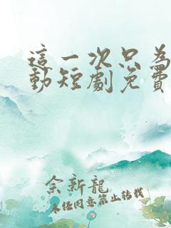 这一次只为你心动短剧免费观看