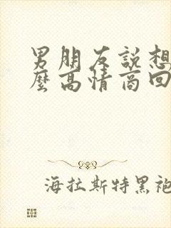 男朋友说想我怎么高情商回复