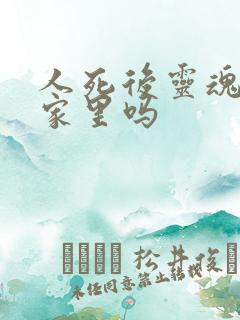 人死后灵魂会在家里吗