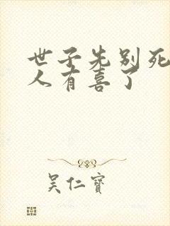 世子先别死,夫人有喜了