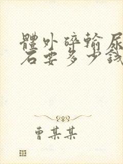 体外碎输尿管结石要多少钱