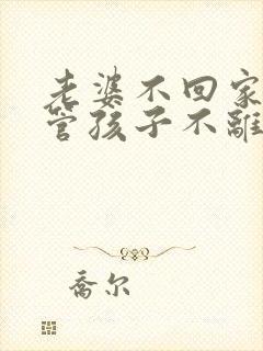 老婆不回家也不管孩子不离婚怎么办