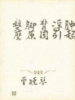 双脚背浮肿是什么原因引起的一