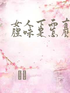 女人下面有那种腥味是怎么回事