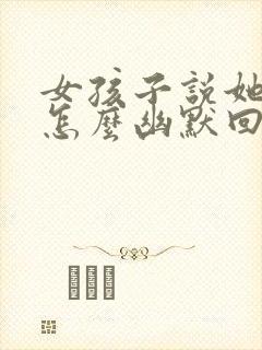 女孩子说她害羞怎么幽默回复