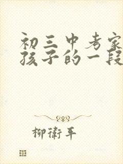 初三中考家长给孩子的一段鼓励的话