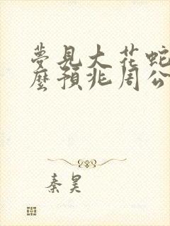 梦见大花蛇是什么预兆周公解梦