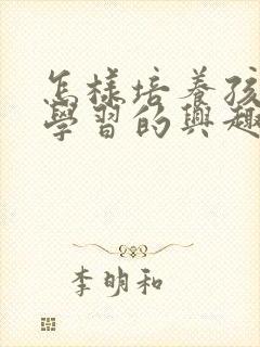 怎样培养孩子爱学习的兴趣