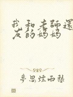 我和老师还有朋友的妈妈