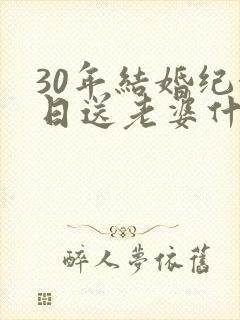 30年结婚纪念日送老婆什么礼物好