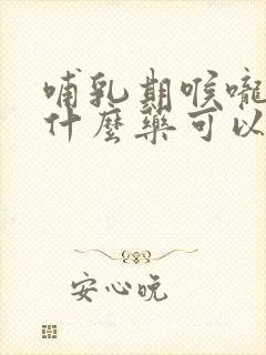 哺乳期喉咙痛吃什么药可以喂奶