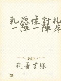 乳腺像针扎一样一阵一阵疼是怎么回事